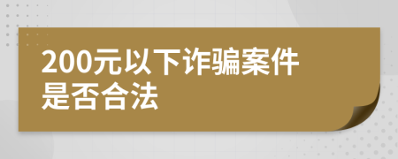 200元以下诈骗案件是否合法