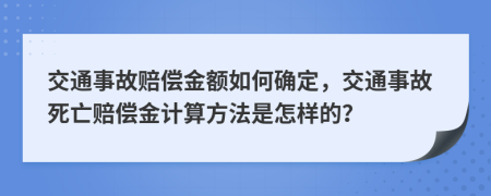 交通事故赔偿金额如何确定，交通事故死亡赔偿金计算方法是怎样的？