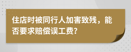 住店时被同行人加害致残，能否要求赔偿误工费？