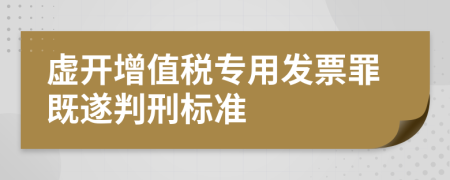 虚开增值税专用发票罪既遂判刑标准