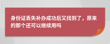 身份证丢失补办成功后又找到了，原来的那个还可以继续用吗