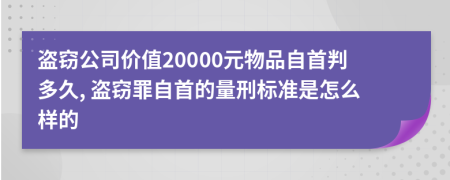 盗窃公司价值20000元物品自首判多久, 盗窃罪自首的量刑标准是怎么样的