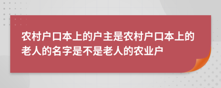 农村户口本上的户主是农村户口本上的老人的名字是不是老人的农业户