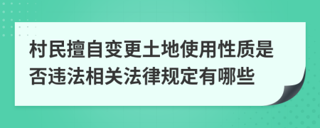村民擅自变更土地使用性质是否违法相关法律规定有哪些