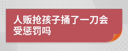 人贩抢孩子捅了一刀会受惩罚吗