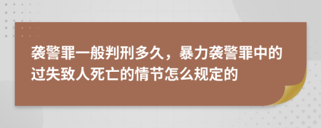 袭警罪一般判刑多久，暴力袭警罪中的过失致人死亡的情节怎么规定的