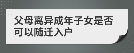 父母离异成年子女是否可以随迁入户