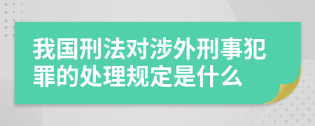 我国刑法对涉外刑事犯罪的处理规定是什么