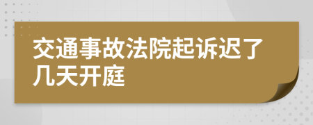 交通事故法院起诉迟了几天开庭