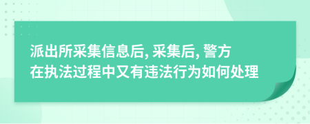 派出所采集信息后, 采集后, 警方在执法过程中又有违法行为如何处理