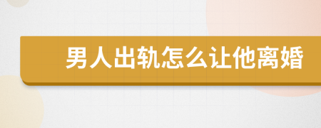 男人出轨怎么让他离婚