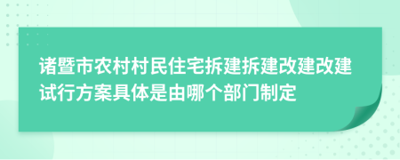 诸暨市农村村民住宅拆建拆建改建改建试行方案具体是由哪个部门制定