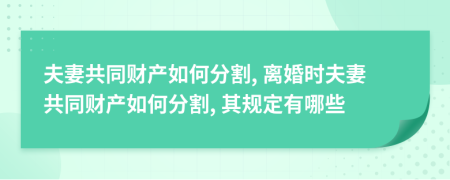 夫妻共同财产如何分割, 离婚时夫妻共同财产如何分割, 其规定有哪些