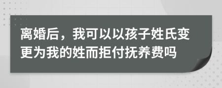 离婚后，我可以以孩子姓氏变更为我的姓而拒付抚养费吗