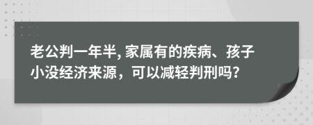 老公判一年半, 家属有的疾病、孩子小没经济来源，可以减轻判刑吗？