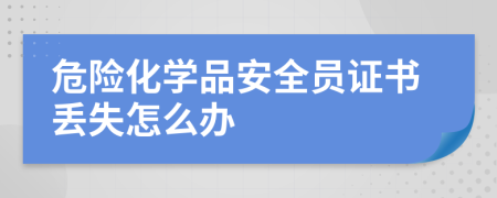 危险化学品安全员证书丢失怎么办