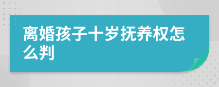 离婚孩子十岁抚养权怎么判