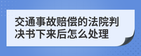 交通事故赔偿的法院判决书下来后怎么处理
