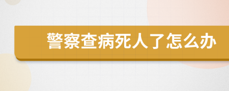 警察查病死人了怎么办