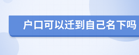 户口可以迁到自己名下吗