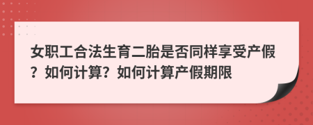 女职工合法生育二胎是否同样享受产假？如何计算？如何计算产假期限