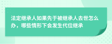 法定继承人如果先于被继承人去世怎么办，哪些情形下会发生代位继承