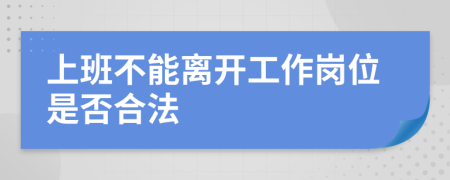 上班不能离开工作岗位是否合法