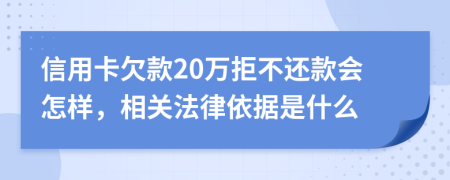 信用卡欠款20万拒不还款会怎样，相关法律依据是什么