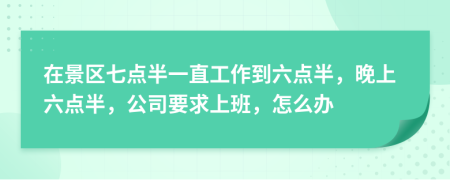 在景区七点半一直工作到六点半，晚上六点半，公司要求上班，怎么办