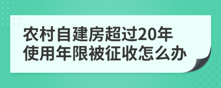 农村自建房超过20年使用年限被征收怎么办