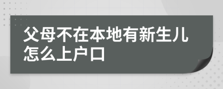 父母不在本地有新生儿怎么上户口