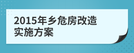 2015年乡危房改造实施方案