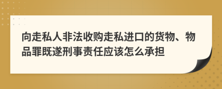 向走私人非法收购走私进口的货物、物品罪既遂刑事责任应该怎么承担