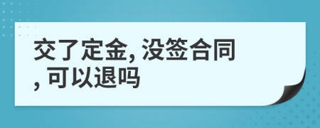 交了定金, 没签合同, 可以退吗