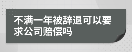 不满一年被辞退可以要求公司赔偿吗