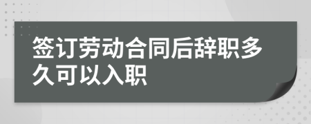 签订劳动合同后辞职多久可以入职