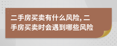 二手房买卖有什么风险, 二手房买卖时会遇到哪些风险