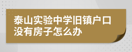 泰山实验中学旧镇户口没有房子怎么办