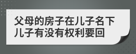 父母的房子在儿子名下儿子有没有权利要回