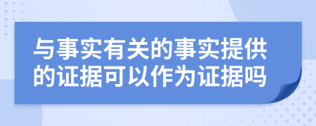 与事实有关的事实提供的证据可以作为证据吗