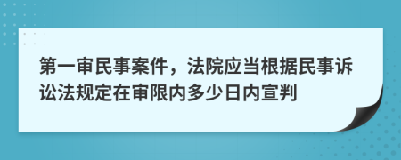 第一审民事案件，法院应当根据民事诉讼法规定在审限内多少日内宣判