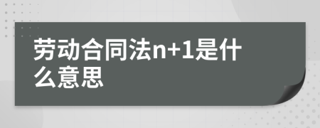 劳动合同法n+1是什么意思