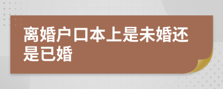 离婚户口本上是未婚还是已婚