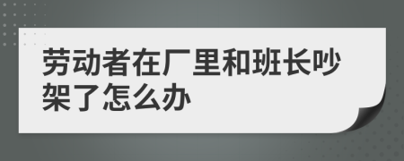 劳动者在厂里和班长吵架了怎么办