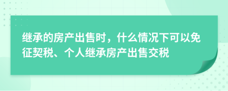 继承的房产出售时，什么情况下可以免征契税、个人继承房产出售交税