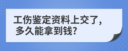 工伤鉴定资料上交了, 多久能拿到钱?