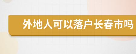 外地人可以落户长春市吗