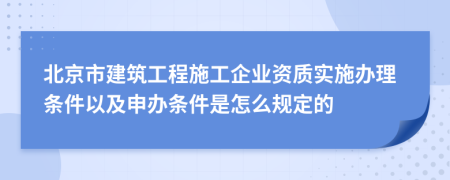 北京市建筑工程施工企业资质实施办理条件以及申办条件是怎么规定的