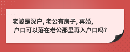 老婆是深户, 老公有房子, 再婚, 户口可以落在老公那里再入户口吗?