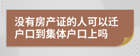 没有房产证的人可以迁户口到集体户口上吗